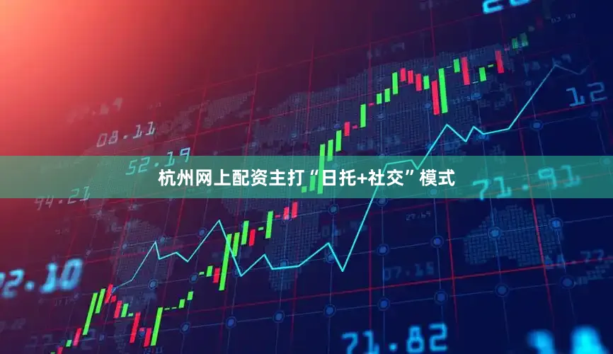 杭州网上配资主打“日托+社交”模式