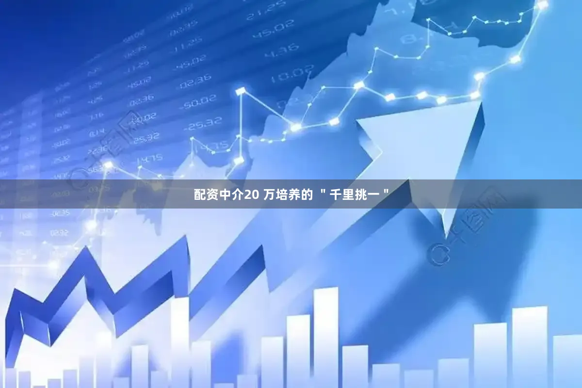 配资中介20 万培养的 ＂千里挑一＂