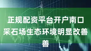 正规配资平台开户南口采石场生态环境明显改善